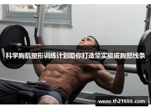 科学胸肌塑形训练计划助你打造坚实挺拔胸部线条